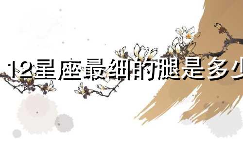 12星座最细的腿是多少