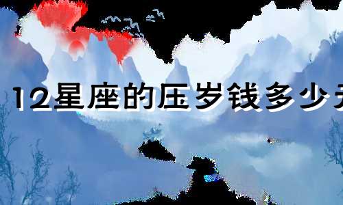 12星座的压岁钱多少元
