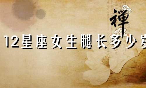 12星座女生腿长多少岁