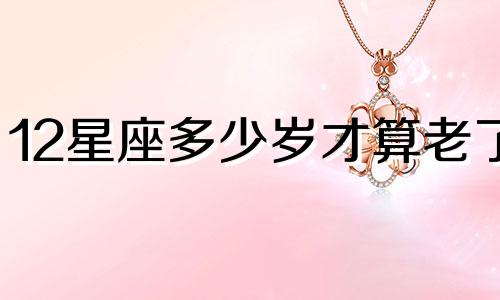12星座多少岁才算老了