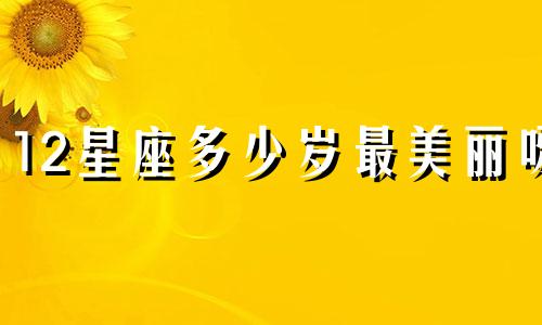 12星座多少岁最美丽呀