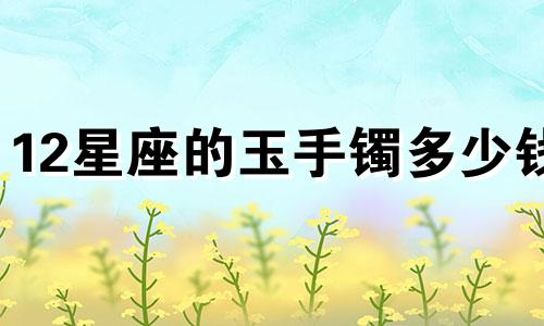 12星座的玉手镯多少钱