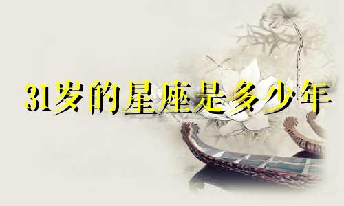 31岁的星座是多少年