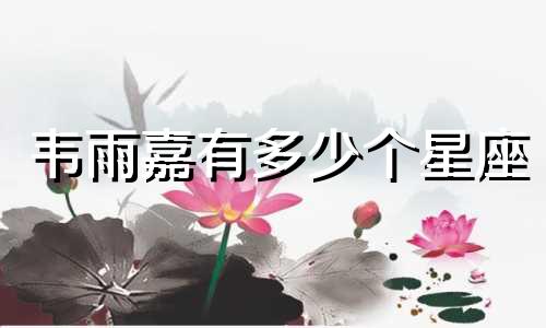 韦雨嘉有多少个星座