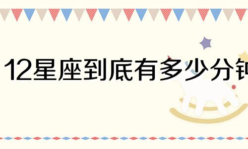 12星座到底有多少分钟
