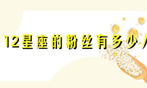 12星座的粉丝有多少人