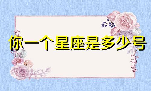 你一个星座是多少号