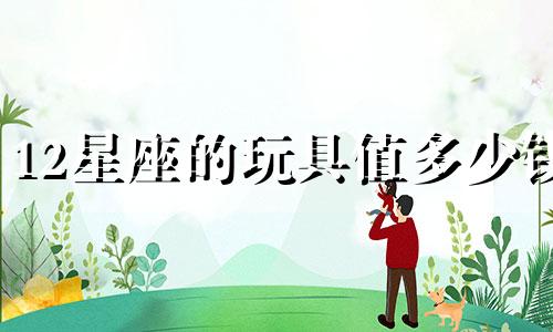 12星座的玩具值多少钱