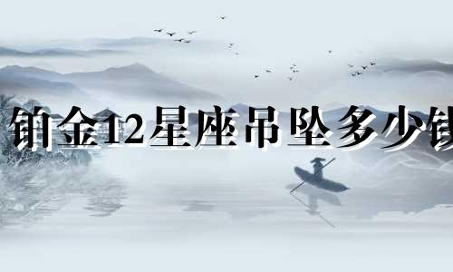 铂金12星座吊坠多少钱