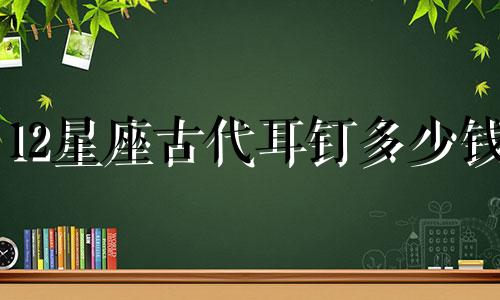 12星座古代耳钉多少钱