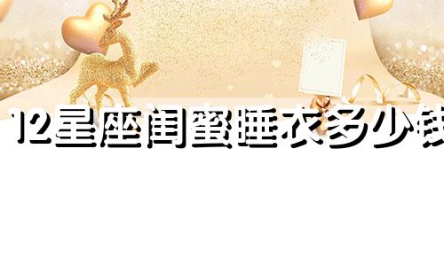 12星座闺蜜睡衣多少钱