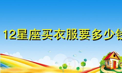 12星座买衣服要多少钱