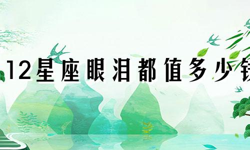 12星座眼泪都值多少钱