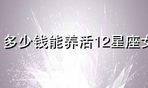 多少钱能养活12星座女