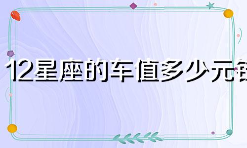 12星座的车值多少元钱