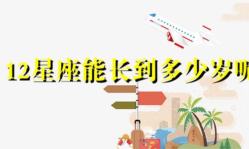 12星座能长到多少岁呢