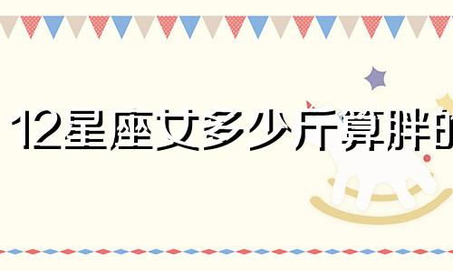 12星座女多少斤算胖的